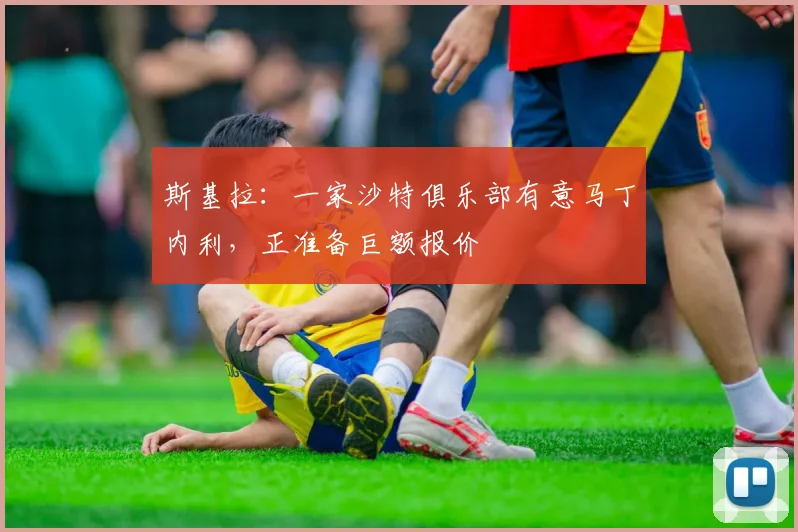 斯基拉：一家沙特俱乐部有意马丁内利，正准备巨额报价
